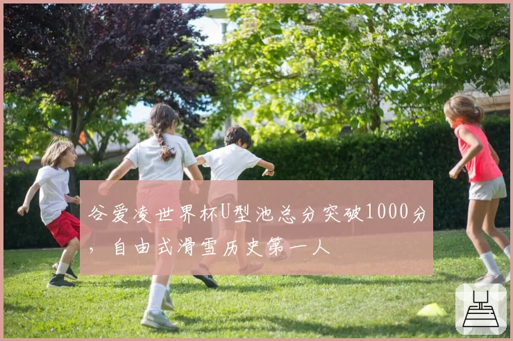 谷爱凌世界杯U型池总分突破1000分，自由式滑雪历史第一人