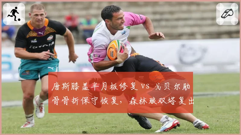 唐斯膝盖半月板修复 vs 戈贝尔肋骨骨折保守恢复，森林狼双塔复出时间差决定西部排名