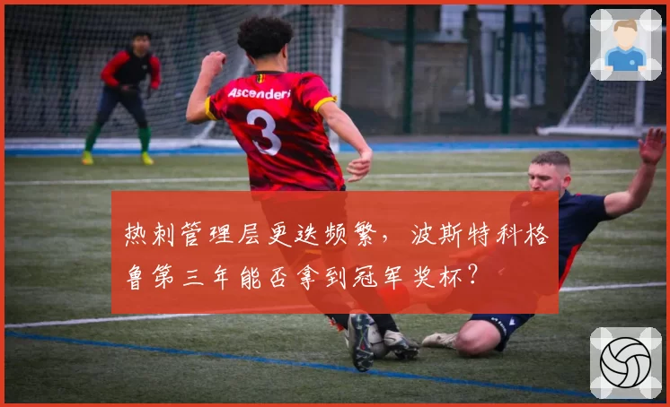 热刺管理层更迭频繁，波斯特科格鲁第三年能否拿到冠军奖杯？