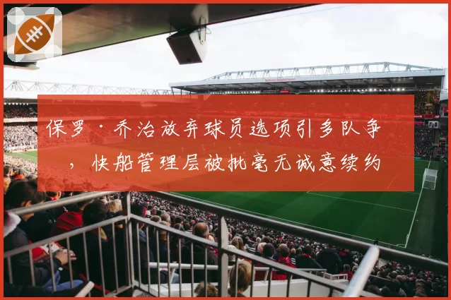 保罗·乔治放弃球员选项引多队争抢，快船管理层被批毫无诚意续约