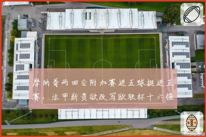 摩纳哥两回合附加赛进五球挺进正赛，法甲新贵欲改写欧联杯十六强魔咒