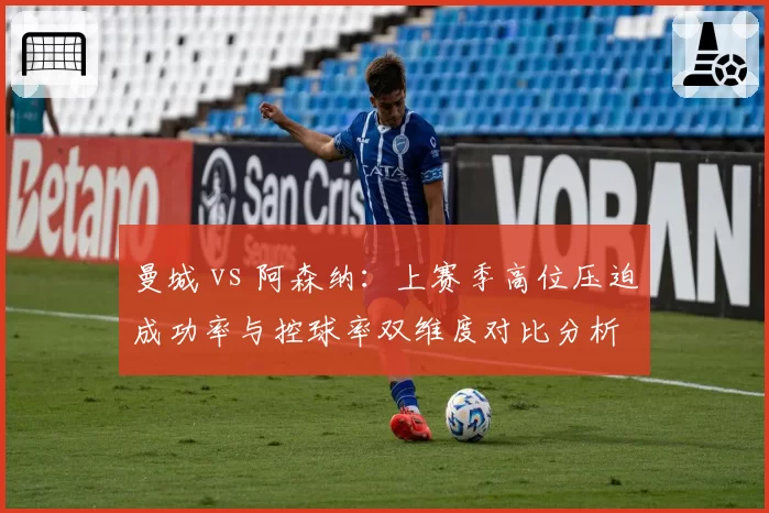 曼城 vs 阿森纳：上赛季高位压迫成功率与控球率双维度对比分析