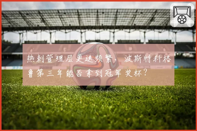 热刺管理层更迭频繁，波斯特科格鲁第三年能否拿到冠军奖杯？