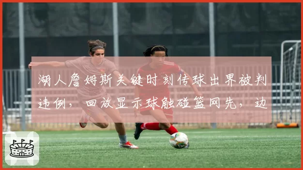 湖人詹姆斯关键时刻传球出界被判违例，回放显示球触碰篮网先，边线球规则执行再度引发声讨