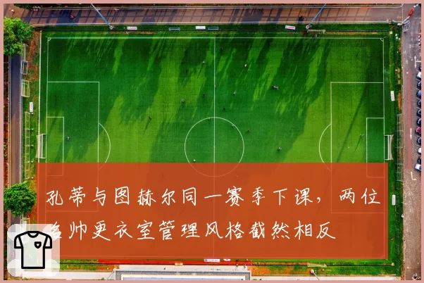 孔蒂与图赫尔同一赛季下课，两位名帅更衣室管理风格截然相反