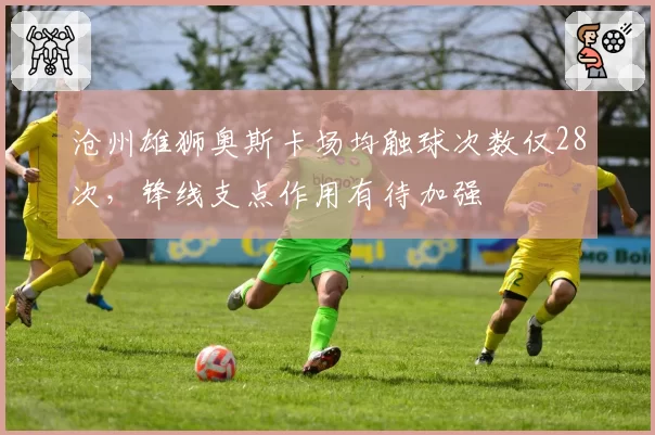 沧州雄狮奥斯卡场均触球次数仅28次,锋线支点作用有待加强