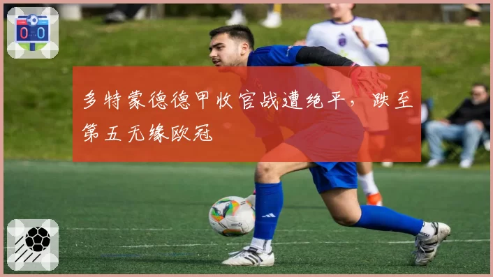 多特蒙德德甲收官战遭绝平，跌至第五无缘欧冠