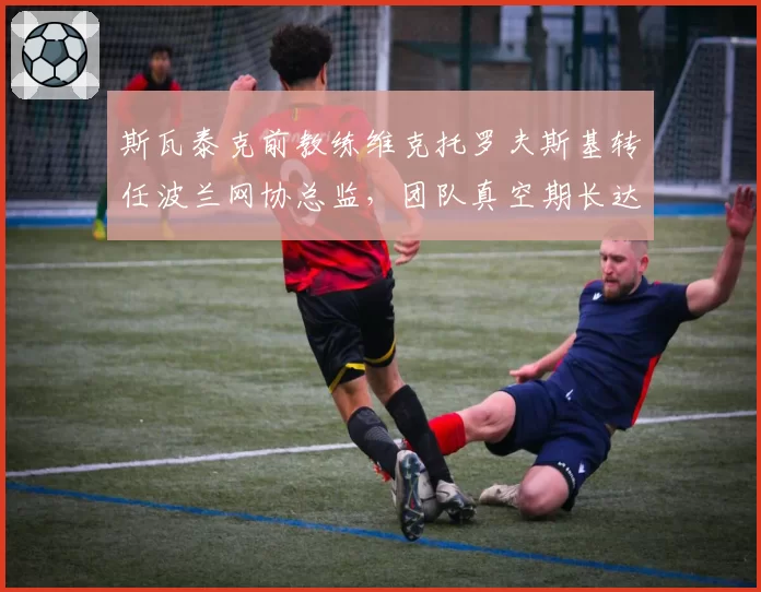 斯瓦泰克前教练维克托罗夫斯基转任波兰网协总监，团队真空期长达六周