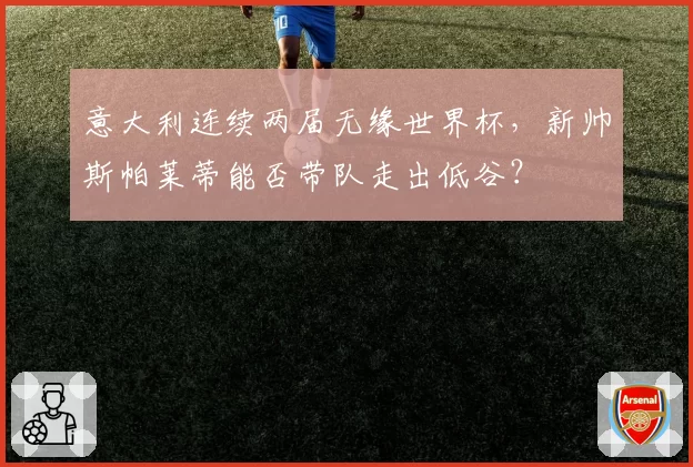 意大利连续两届无缘世界杯，新帅斯帕莱蒂能否带队走出低谷？