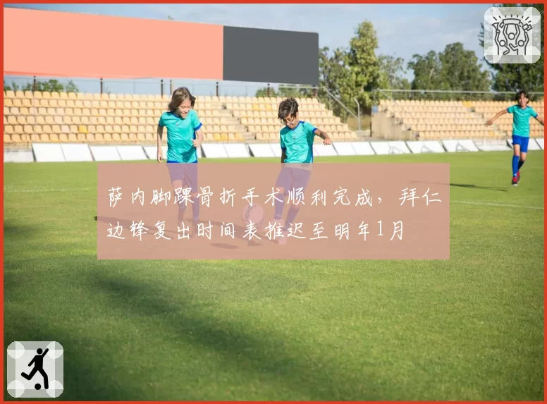 萨内脚踝骨折手术顺利完成，拜仁边锋复出时间表推迟至明年1月